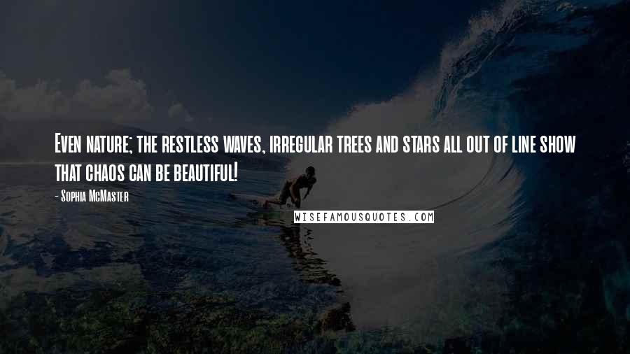 Sophia McMaster Quotes: Even nature; the restless waves, irregular trees and stars all out of line show that chaos can be beautiful!