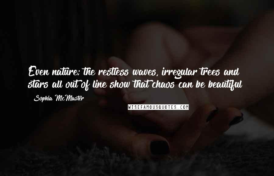 Sophia McMaster Quotes: Even nature; the restless waves, irregular trees and stars all out of line show that chaos can be beautiful!