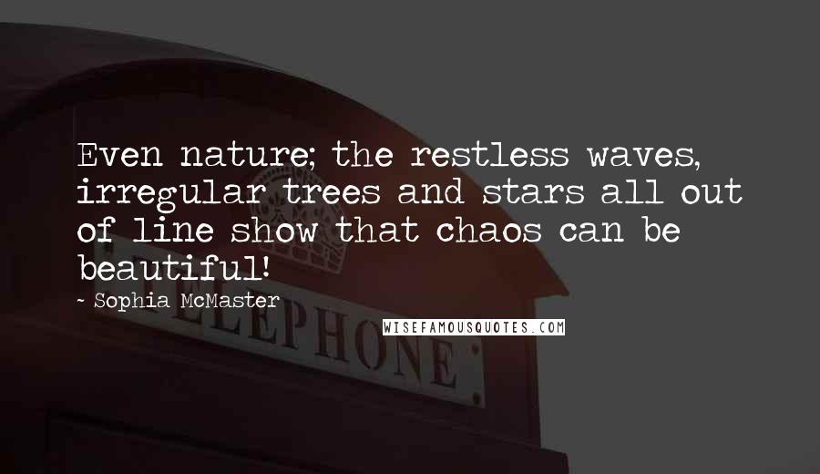 Sophia McMaster Quotes: Even nature; the restless waves, irregular trees and stars all out of line show that chaos can be beautiful!