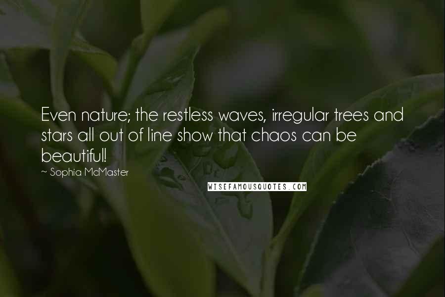 Sophia McMaster Quotes: Even nature; the restless waves, irregular trees and stars all out of line show that chaos can be beautiful!