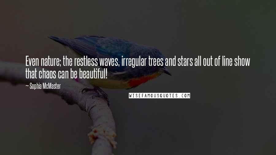 Sophia McMaster Quotes: Even nature; the restless waves, irregular trees and stars all out of line show that chaos can be beautiful!