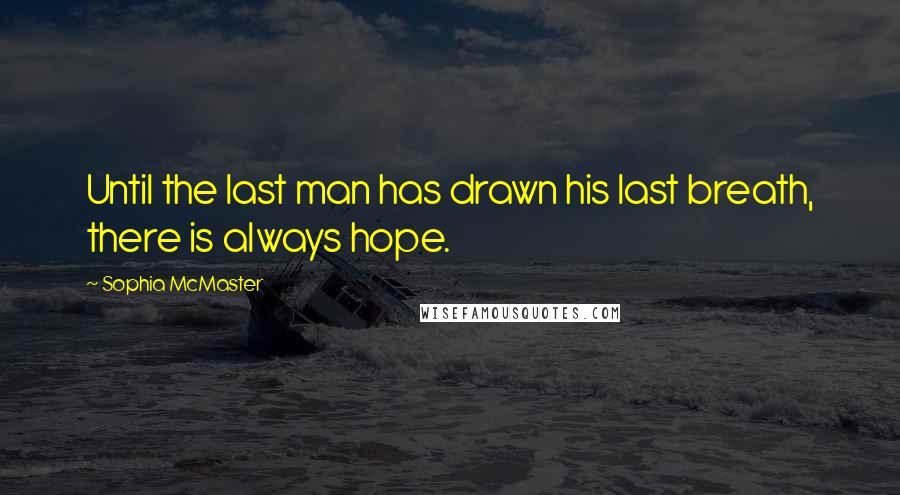 Sophia McMaster Quotes: Until the last man has drawn his last breath, there is always hope.