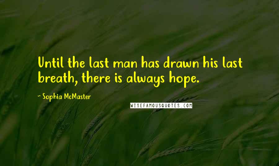 Sophia McMaster Quotes: Until the last man has drawn his last breath, there is always hope.