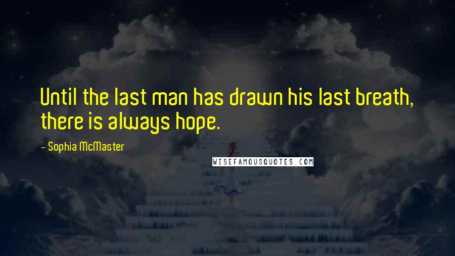 Sophia McMaster Quotes: Until the last man has drawn his last breath, there is always hope.
