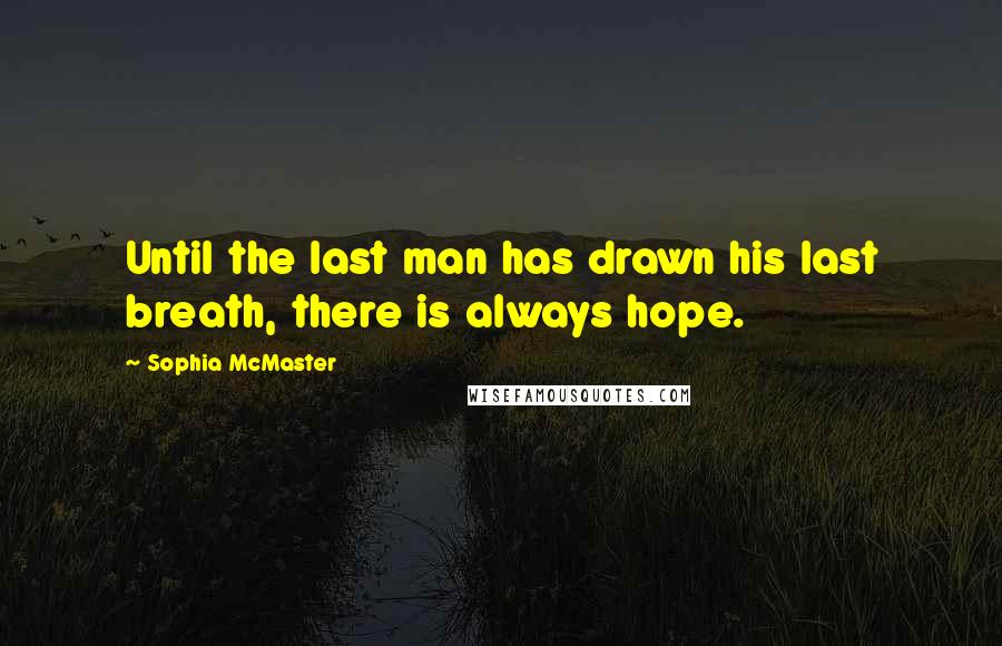 Sophia McMaster Quotes: Until the last man has drawn his last breath, there is always hope.
