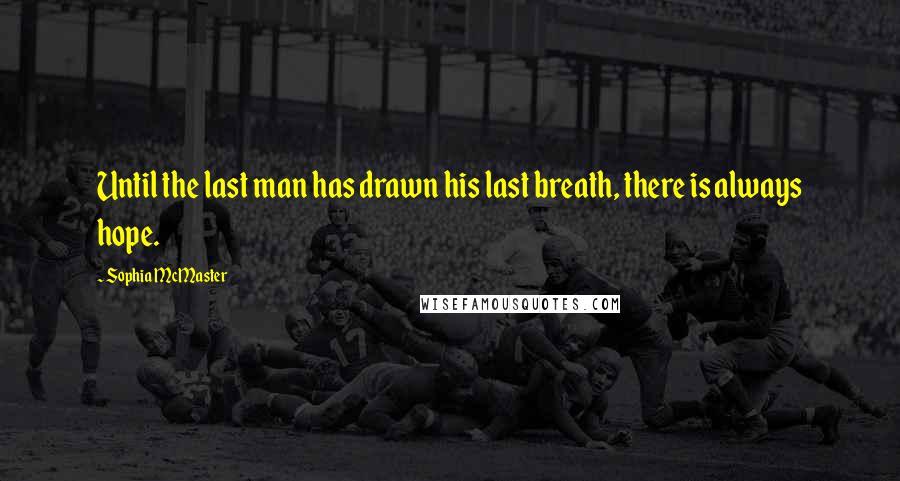 Sophia McMaster Quotes: Until the last man has drawn his last breath, there is always hope.