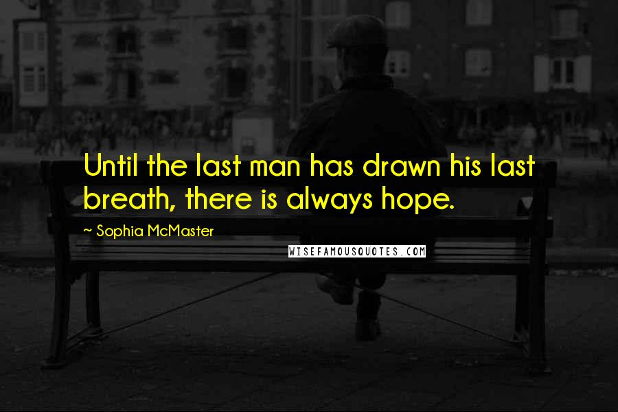Sophia McMaster Quotes: Until the last man has drawn his last breath, there is always hope.