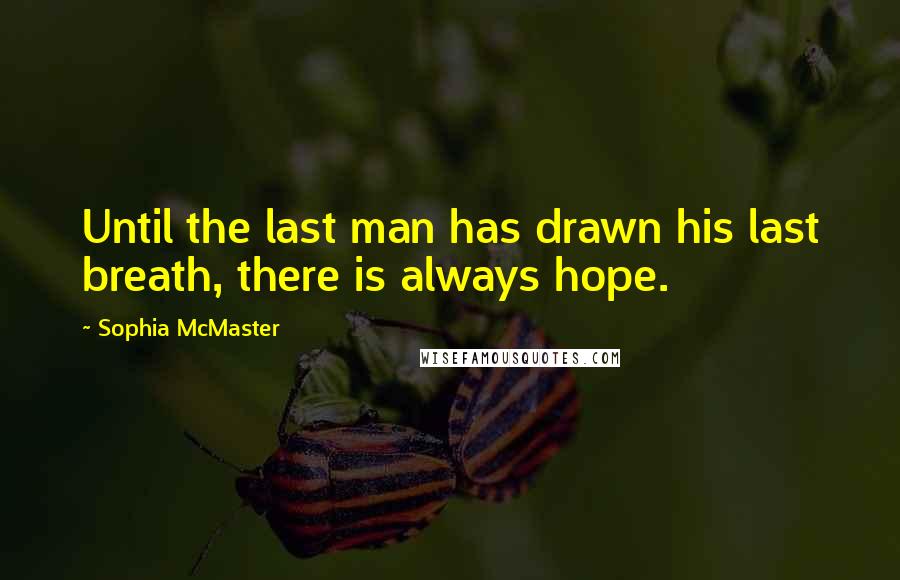 Sophia McMaster Quotes: Until the last man has drawn his last breath, there is always hope.