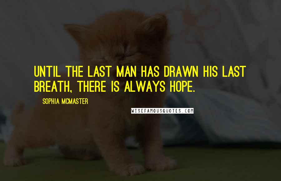 Sophia McMaster Quotes: Until the last man has drawn his last breath, there is always hope.
