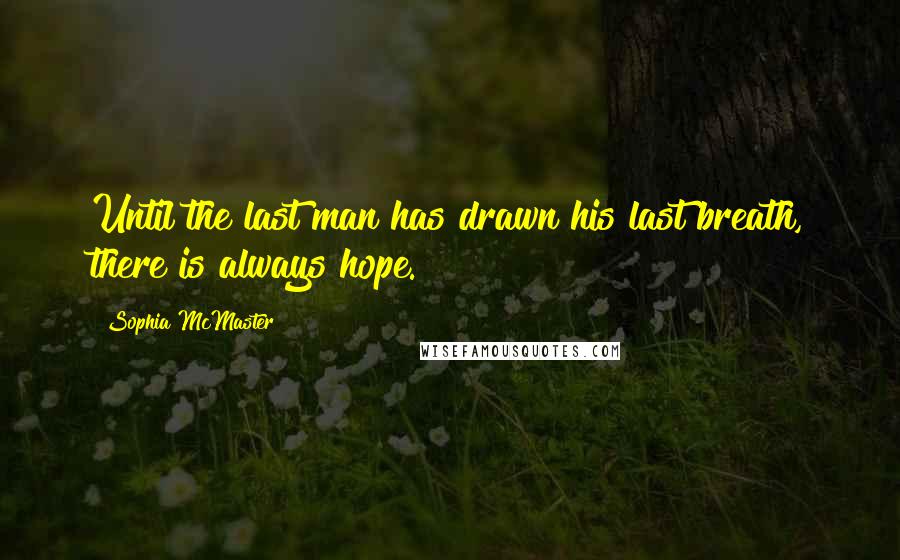 Sophia McMaster Quotes: Until the last man has drawn his last breath, there is always hope.