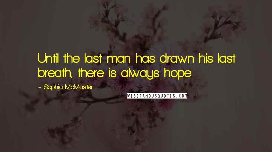 Sophia McMaster Quotes: Until the last man has drawn his last breath, there is always hope.