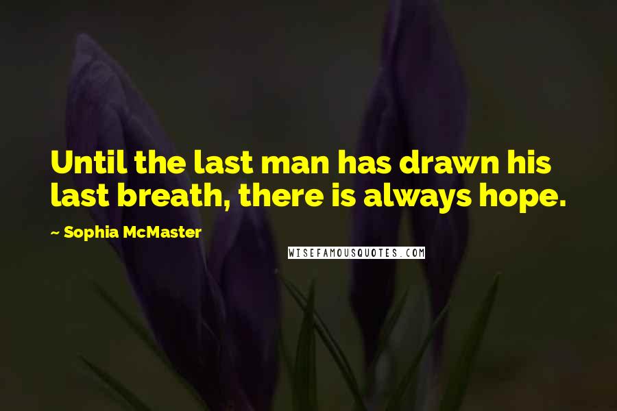 Sophia McMaster Quotes: Until the last man has drawn his last breath, there is always hope.