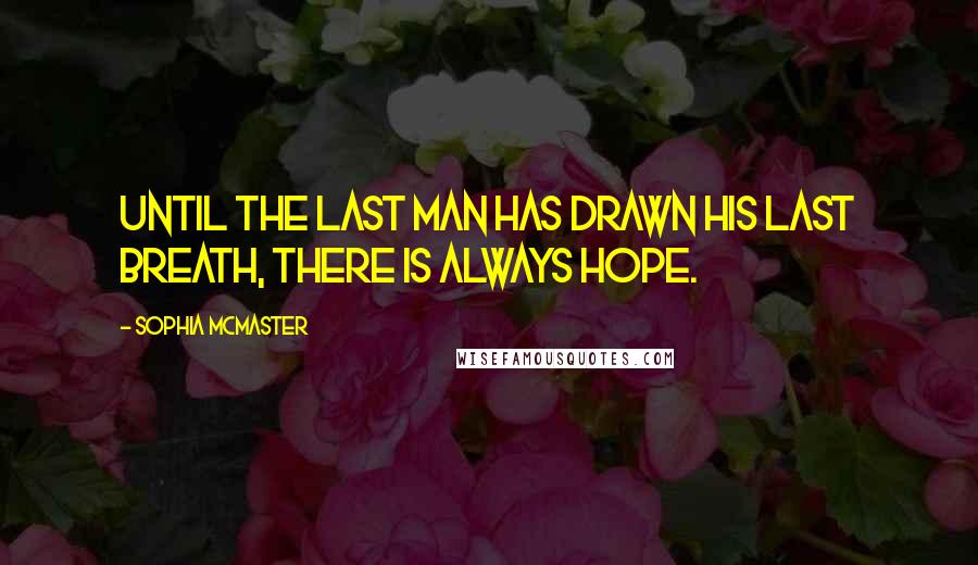 Sophia McMaster Quotes: Until the last man has drawn his last breath, there is always hope.