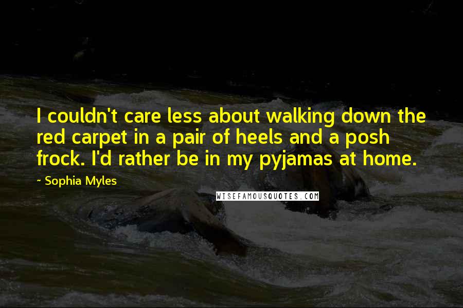 Sophia Myles Quotes: I couldn't care less about walking down the red carpet in a pair of heels and a posh frock. I'd rather be in my pyjamas at home.