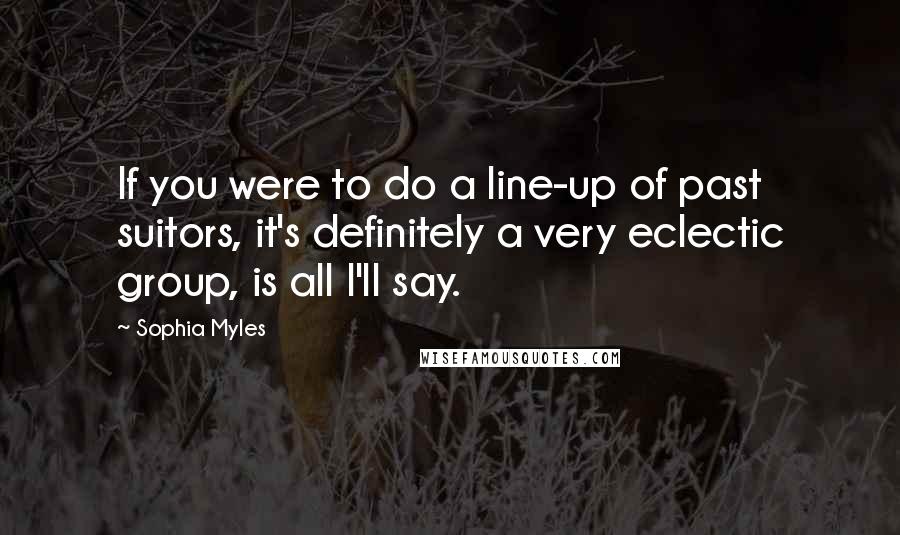 Sophia Myles Quotes: If you were to do a line-up of past suitors, it's definitely a very eclectic group, is all I'll say.