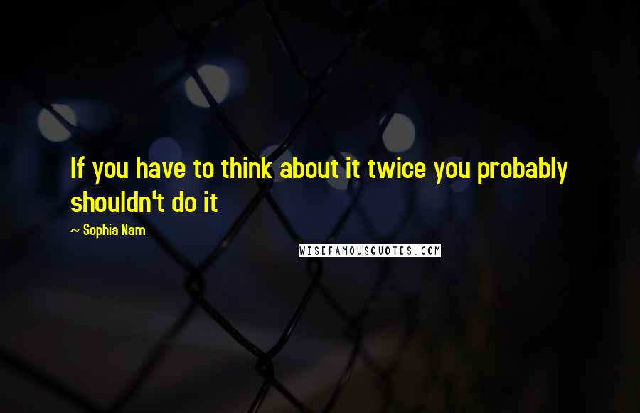 Sophia Nam Quotes: If you have to think about it twice you probably shouldn't do it