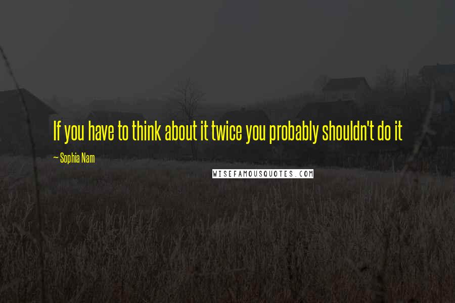 Sophia Nam Quotes: If you have to think about it twice you probably shouldn't do it