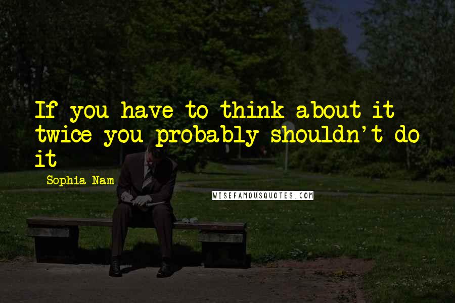 Sophia Nam Quotes: If you have to think about it twice you probably shouldn't do it