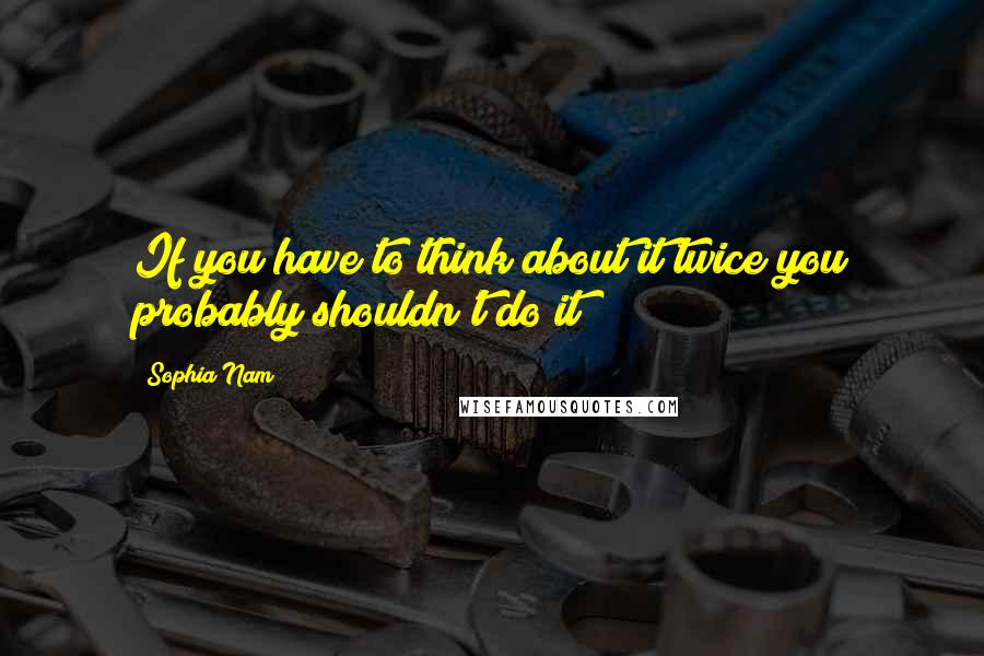 Sophia Nam Quotes: If you have to think about it twice you probably shouldn't do it