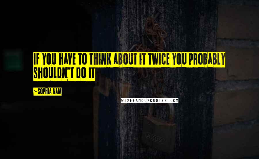 Sophia Nam Quotes: If you have to think about it twice you probably shouldn't do it