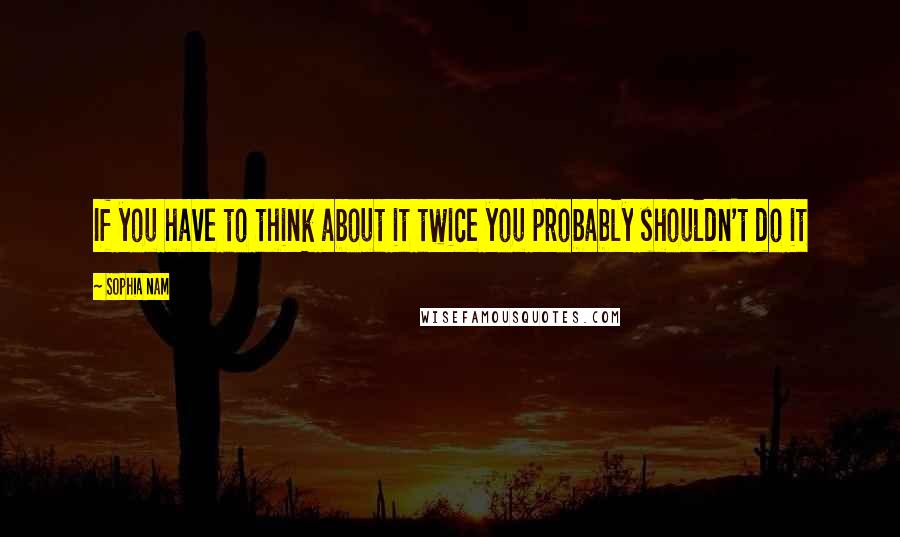 Sophia Nam Quotes: If you have to think about it twice you probably shouldn't do it