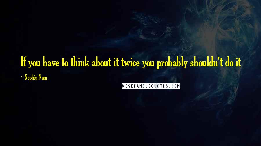 Sophia Nam Quotes: If you have to think about it twice you probably shouldn't do it