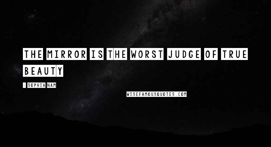 Sophia Nam Quotes: The mirror is the worst judge of true beauty