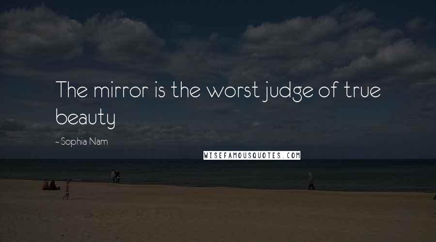 Sophia Nam Quotes: The mirror is the worst judge of true beauty