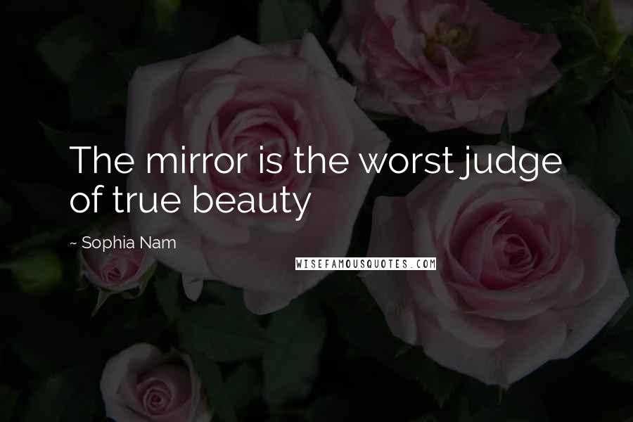 Sophia Nam Quotes: The mirror is the worst judge of true beauty