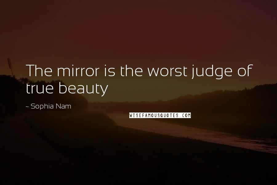 Sophia Nam Quotes: The mirror is the worst judge of true beauty