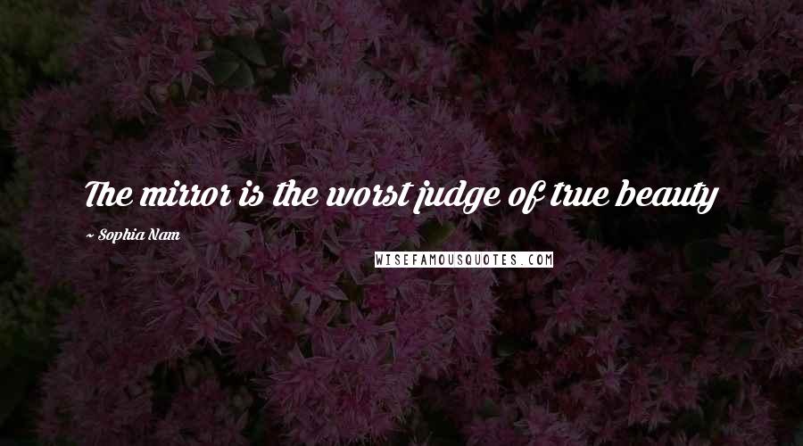 Sophia Nam Quotes: The mirror is the worst judge of true beauty
