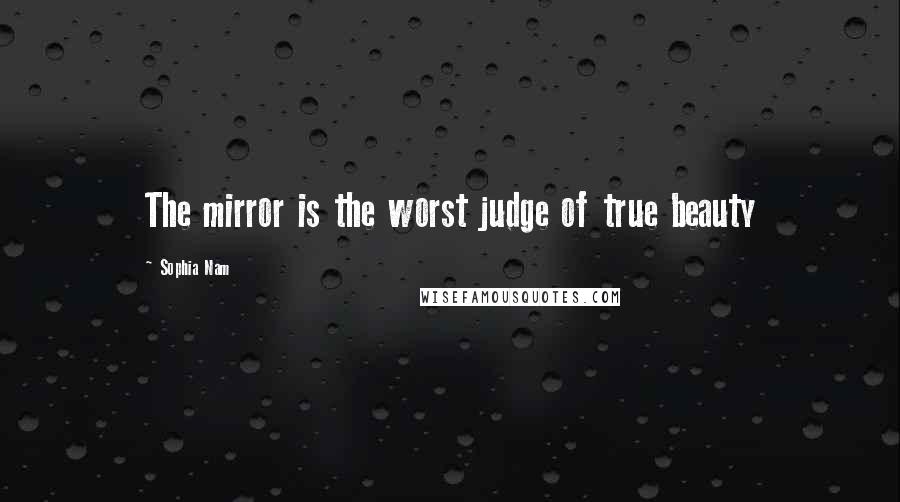 Sophia Nam Quotes: The mirror is the worst judge of true beauty