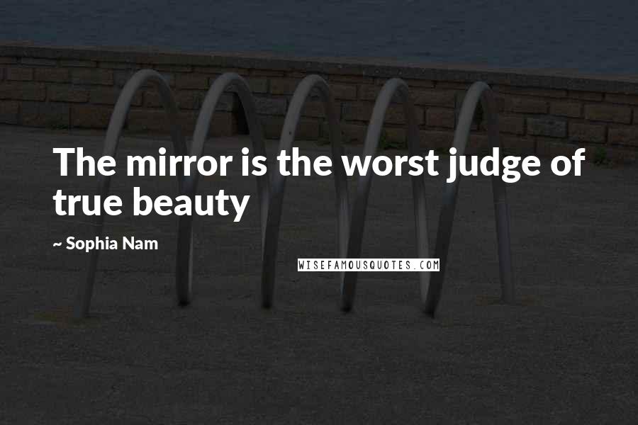 Sophia Nam Quotes: The mirror is the worst judge of true beauty