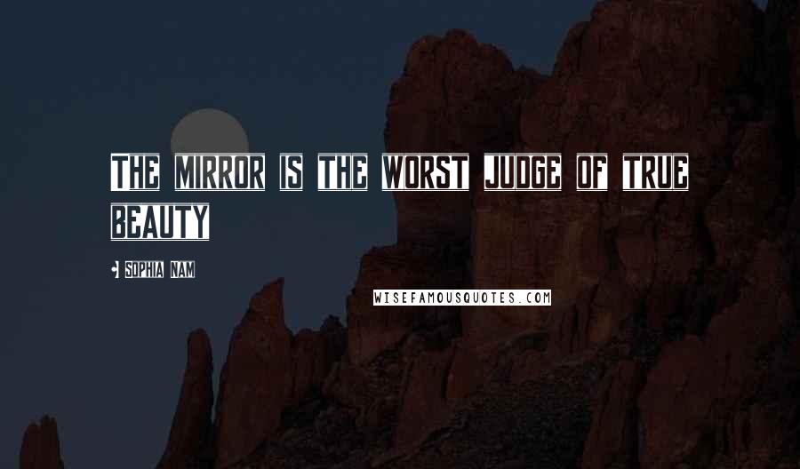 Sophia Nam Quotes: The mirror is the worst judge of true beauty