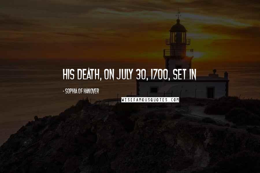Sophia Of Hanover Quotes: His death, on July 30, 1700, set in