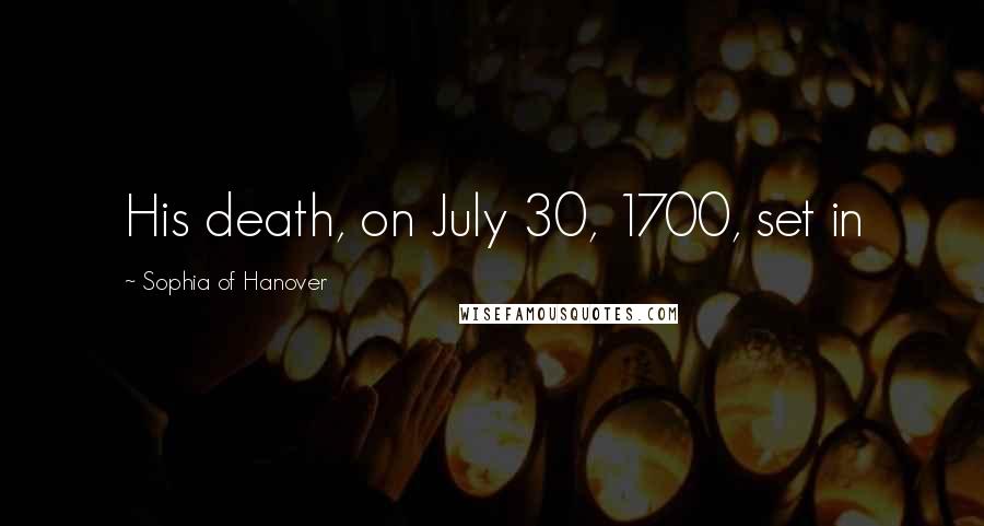 Sophia Of Hanover Quotes: His death, on July 30, 1700, set in
