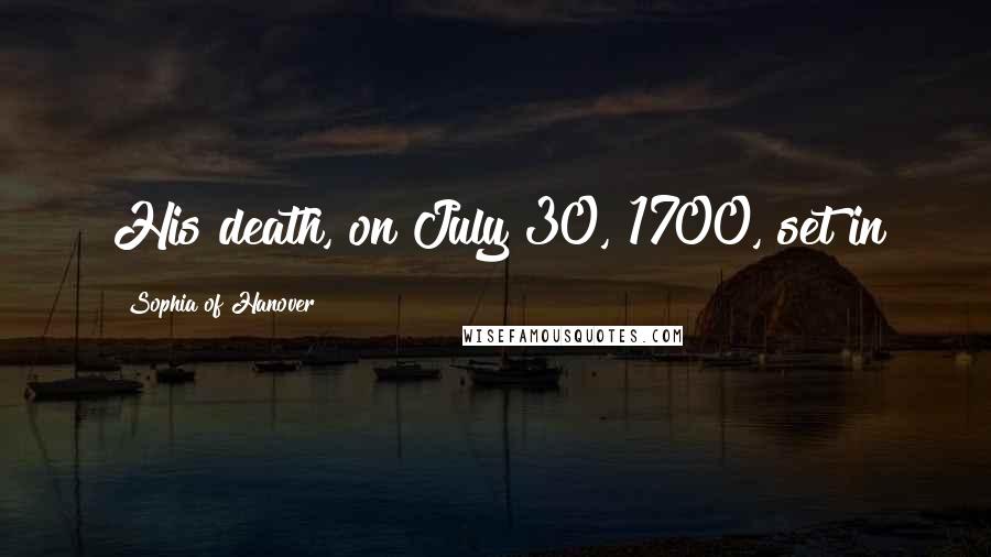 Sophia Of Hanover Quotes: His death, on July 30, 1700, set in