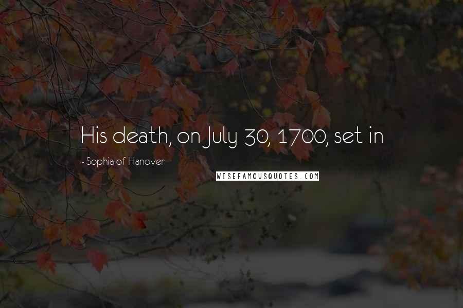 Sophia Of Hanover Quotes: His death, on July 30, 1700, set in