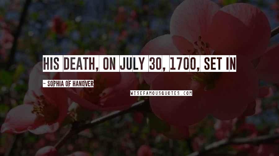 Sophia Of Hanover Quotes: His death, on July 30, 1700, set in
