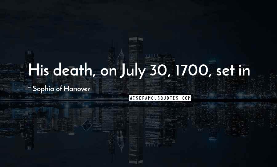 Sophia Of Hanover Quotes: His death, on July 30, 1700, set in