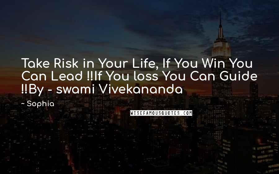 Sophia Quotes: Take Risk in Your Life, If You Win You Can Lead !!If You loss You Can Guide !!By - swami Vivekananda