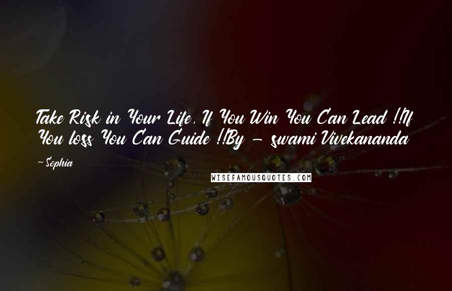 Sophia Quotes: Take Risk in Your Life, If You Win You Can Lead !!If You loss You Can Guide !!By - swami Vivekananda