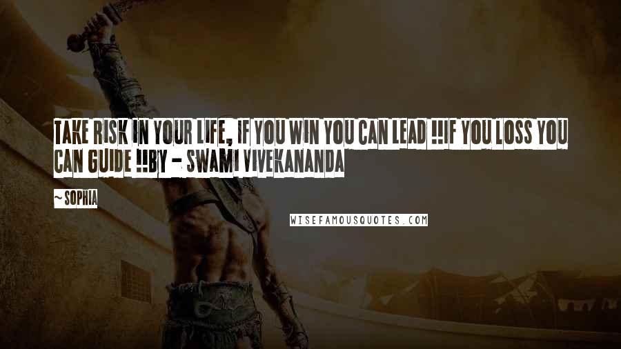 Sophia Quotes: Take Risk in Your Life, If You Win You Can Lead !!If You loss You Can Guide !!By - swami Vivekananda