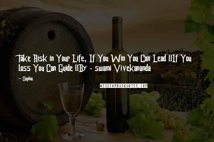 Sophia Quotes: Take Risk in Your Life, If You Win You Can Lead !!If You loss You Can Guide !!By - swami Vivekananda