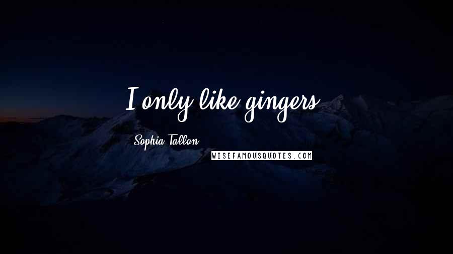 Sophia Tallon Quotes: I only like gingers.