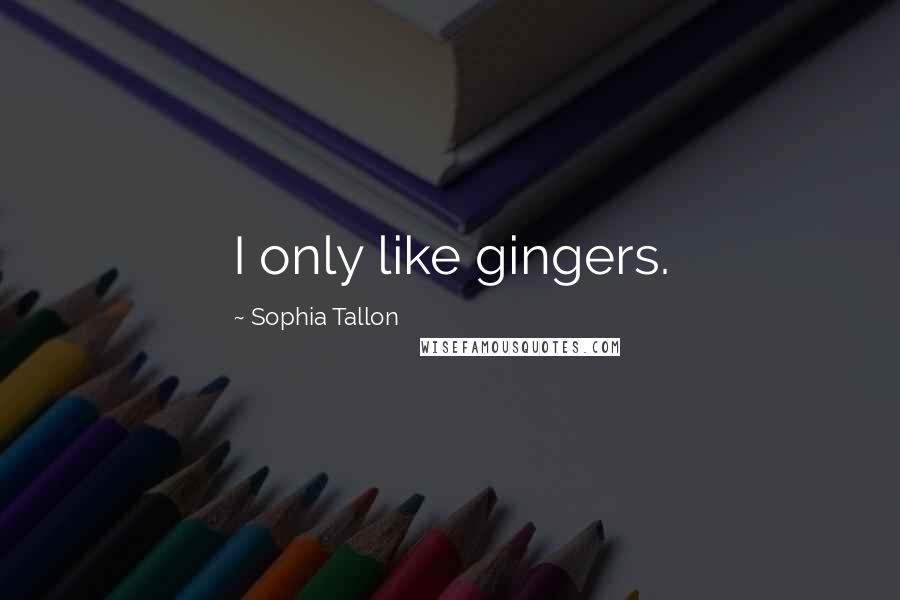 Sophia Tallon Quotes: I only like gingers.