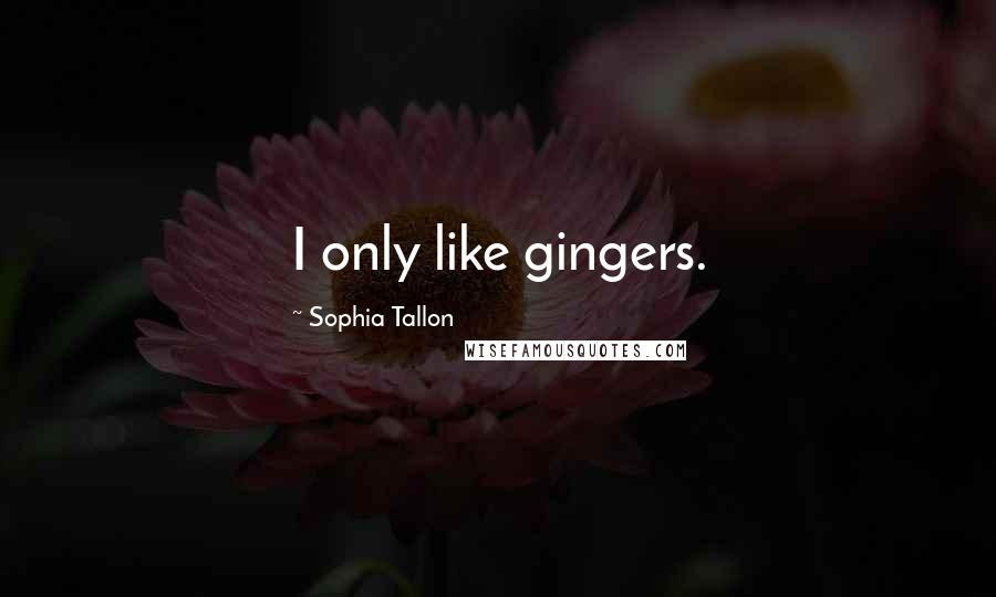 Sophia Tallon Quotes: I only like gingers.