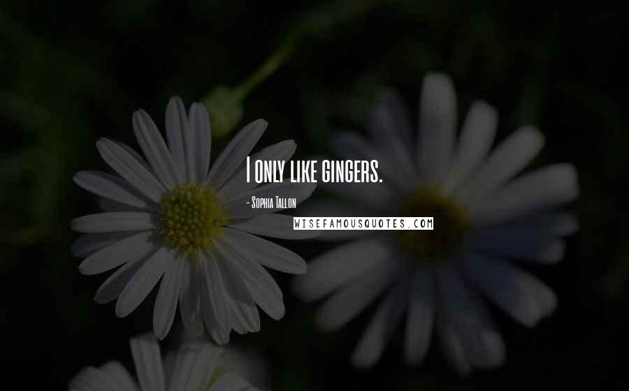 Sophia Tallon Quotes: I only like gingers.