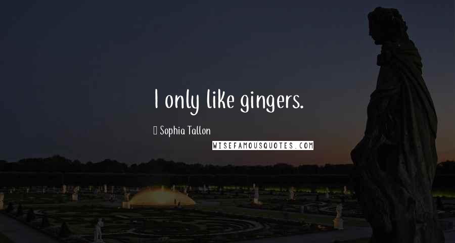 Sophia Tallon Quotes: I only like gingers.