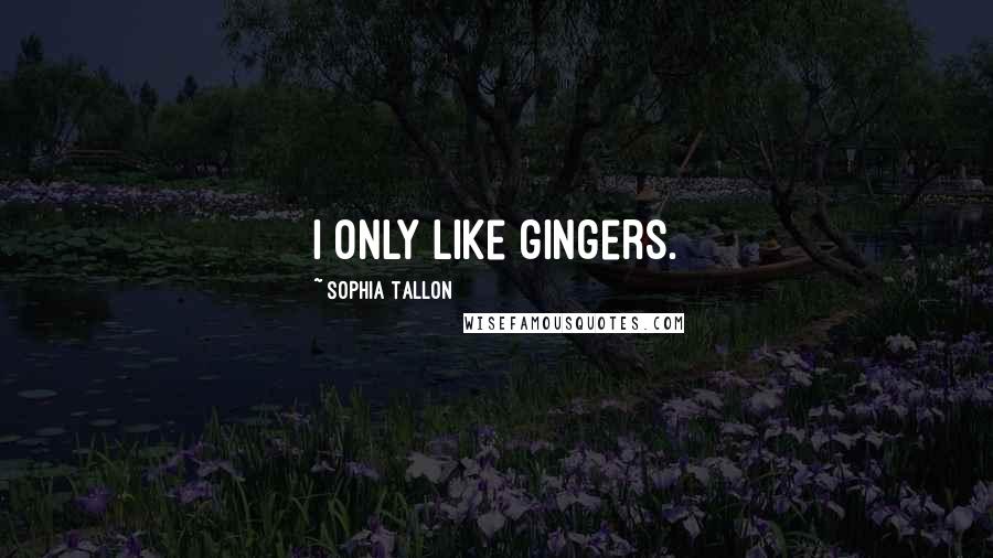 Sophia Tallon Quotes: I only like gingers.